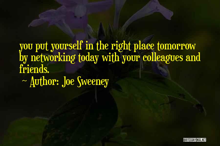 Joe Sweeney Quotes: You Put Yourself In The Right Place Tomorrow By Networking Today With Your Colleagues And Friends.