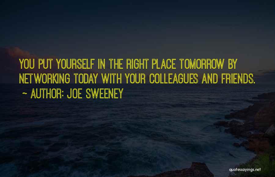 Joe Sweeney Quotes: You Put Yourself In The Right Place Tomorrow By Networking Today With Your Colleagues And Friends.