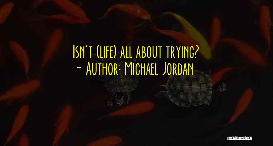 Michael Jordan Quotes: Isn't (life) All About Trying?