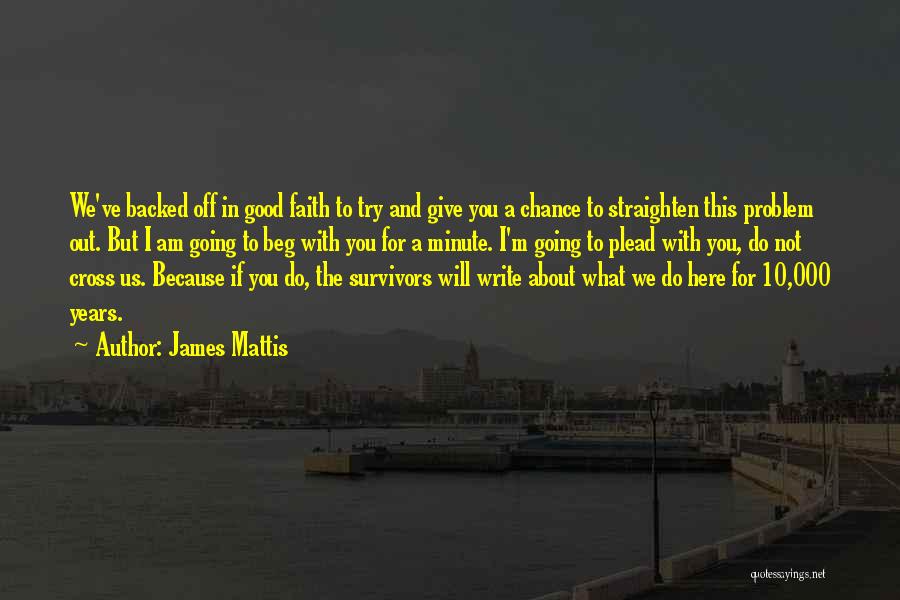 James Mattis Quotes: We've Backed Off In Good Faith To Try And Give You A Chance To Straighten This Problem Out. But I