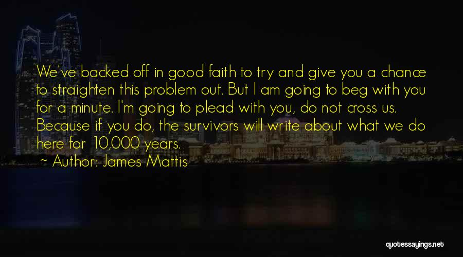 James Mattis Quotes: We've Backed Off In Good Faith To Try And Give You A Chance To Straighten This Problem Out. But I