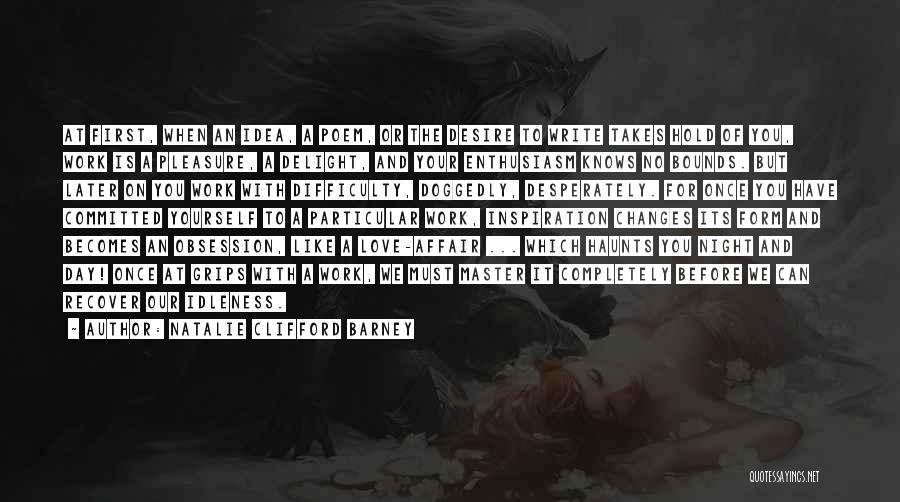 Natalie Clifford Barney Quotes: At First, When An Idea, A Poem, Or The Desire To Write Takes Hold Of You, Work Is A Pleasure,