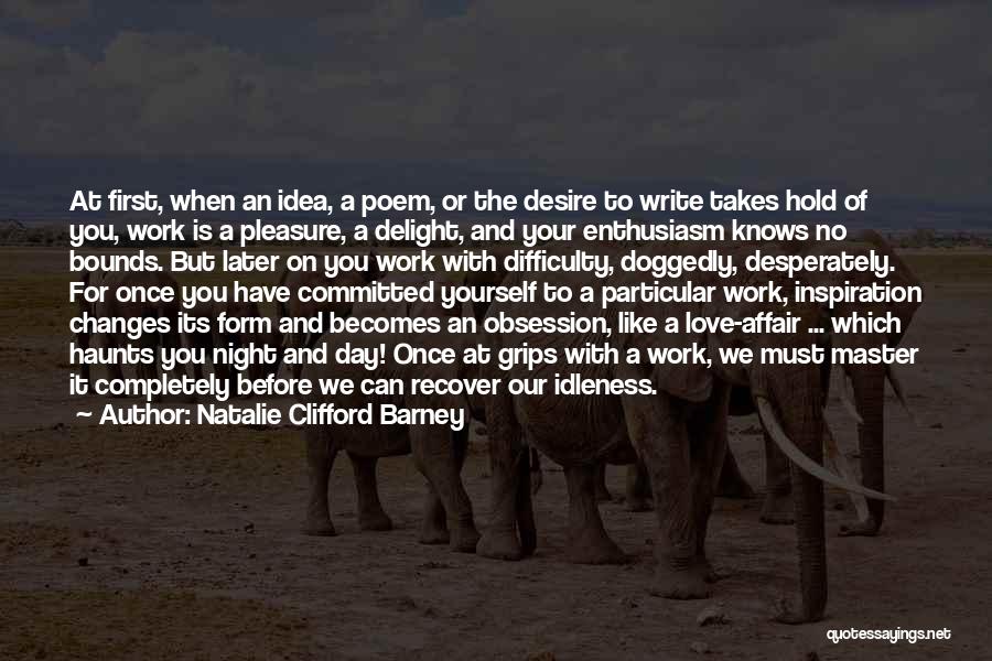 Natalie Clifford Barney Quotes: At First, When An Idea, A Poem, Or The Desire To Write Takes Hold Of You, Work Is A Pleasure,