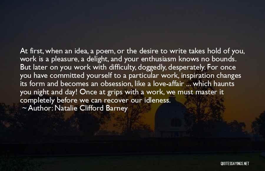 Natalie Clifford Barney Quotes: At First, When An Idea, A Poem, Or The Desire To Write Takes Hold Of You, Work Is A Pleasure,