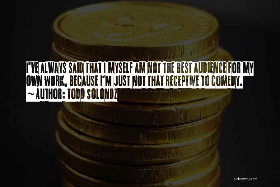 Todd Solondz Quotes: I've Always Said That I Myself Am Not The Best Audience For My Own Work, Because I'm Just Not That