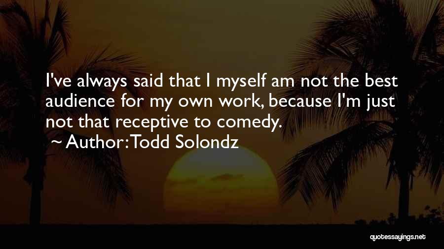 Todd Solondz Quotes: I've Always Said That I Myself Am Not The Best Audience For My Own Work, Because I'm Just Not That