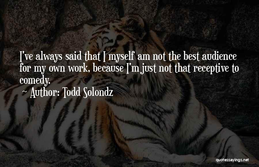 Todd Solondz Quotes: I've Always Said That I Myself Am Not The Best Audience For My Own Work, Because I'm Just Not That