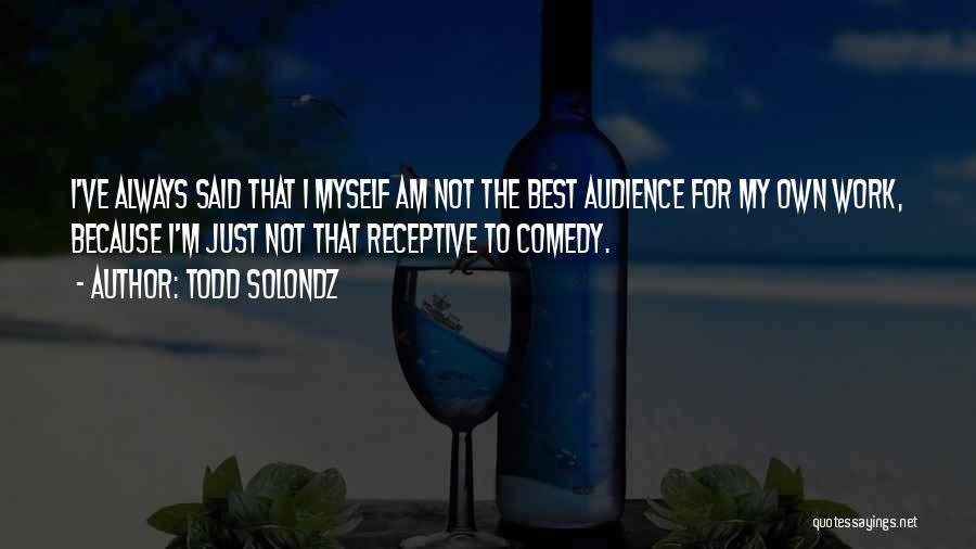 Todd Solondz Quotes: I've Always Said That I Myself Am Not The Best Audience For My Own Work, Because I'm Just Not That