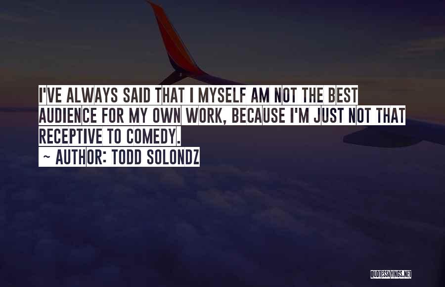 Todd Solondz Quotes: I've Always Said That I Myself Am Not The Best Audience For My Own Work, Because I'm Just Not That