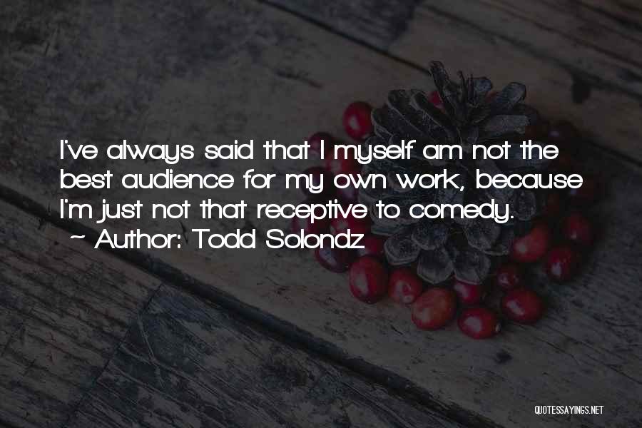 Todd Solondz Quotes: I've Always Said That I Myself Am Not The Best Audience For My Own Work, Because I'm Just Not That