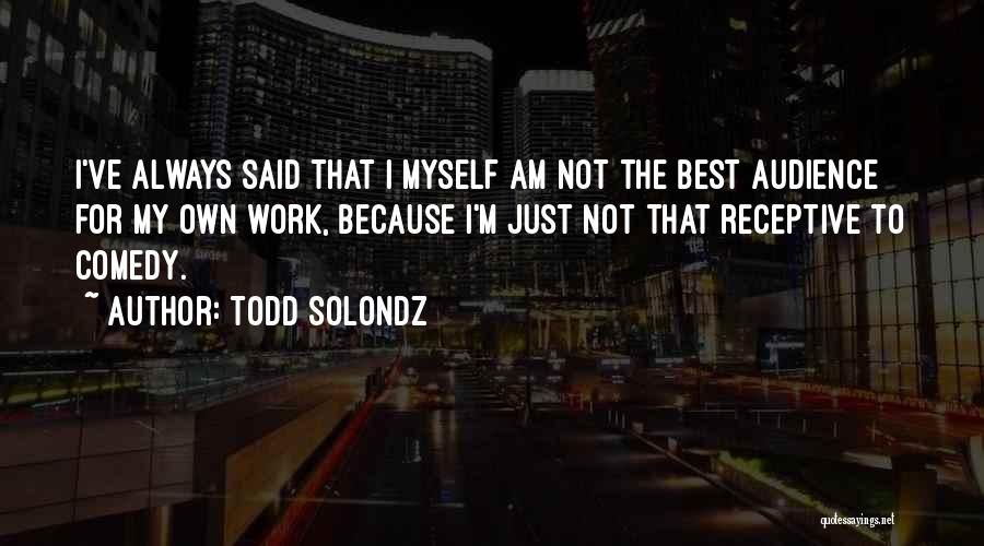 Todd Solondz Quotes: I've Always Said That I Myself Am Not The Best Audience For My Own Work, Because I'm Just Not That