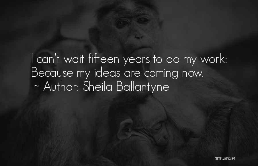 Sheila Ballantyne Quotes: I Can't Wait Fifteen Years To Do My Work: Because My Ideas Are Coming Now.