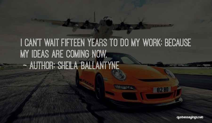 Sheila Ballantyne Quotes: I Can't Wait Fifteen Years To Do My Work: Because My Ideas Are Coming Now.