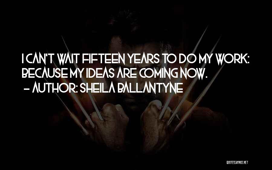 Sheila Ballantyne Quotes: I Can't Wait Fifteen Years To Do My Work: Because My Ideas Are Coming Now.