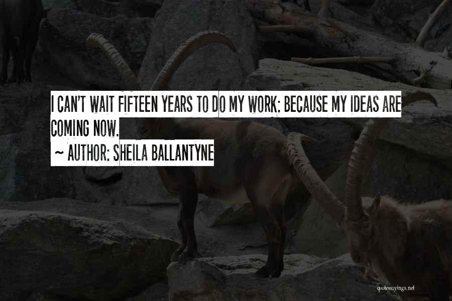 Sheila Ballantyne Quotes: I Can't Wait Fifteen Years To Do My Work: Because My Ideas Are Coming Now.