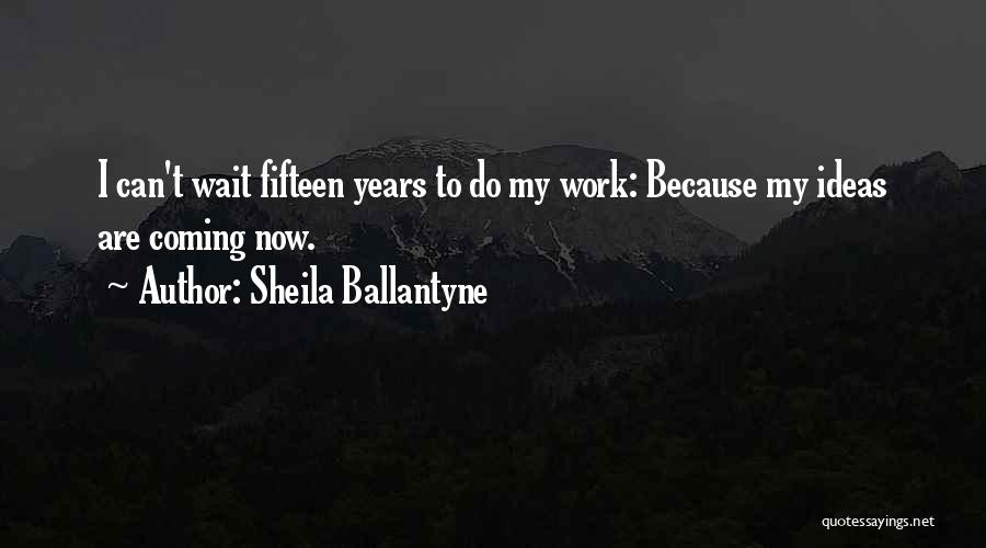 Sheila Ballantyne Quotes: I Can't Wait Fifteen Years To Do My Work: Because My Ideas Are Coming Now.