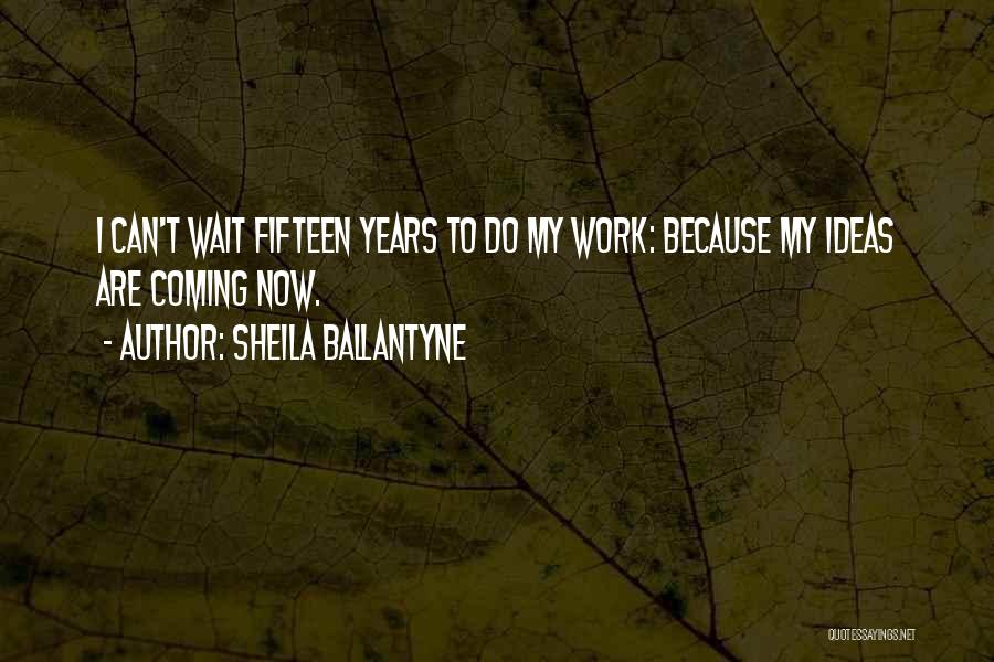 Sheila Ballantyne Quotes: I Can't Wait Fifteen Years To Do My Work: Because My Ideas Are Coming Now.