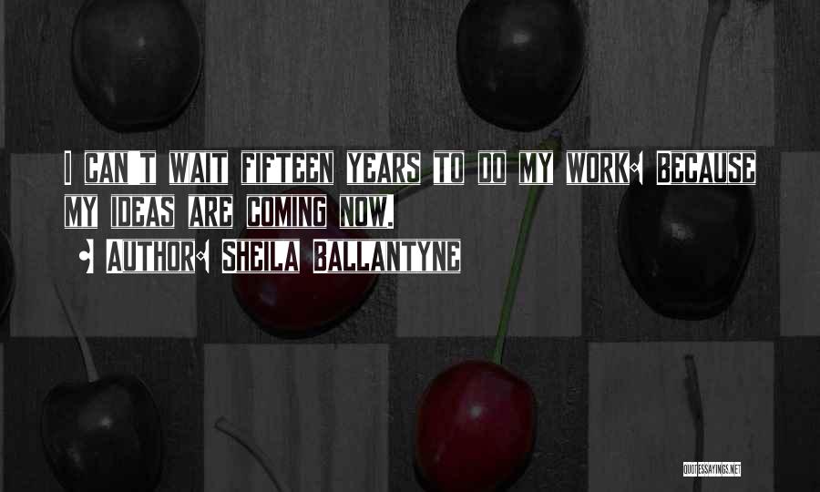 Sheila Ballantyne Quotes: I Can't Wait Fifteen Years To Do My Work: Because My Ideas Are Coming Now.