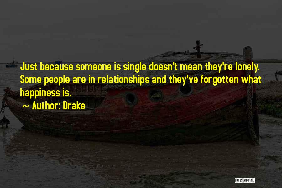Drake Quotes: Just Because Someone Is Single Doesn't Mean They're Lonely. Some People Are In Relationships And They've Forgotten What Happiness Is.