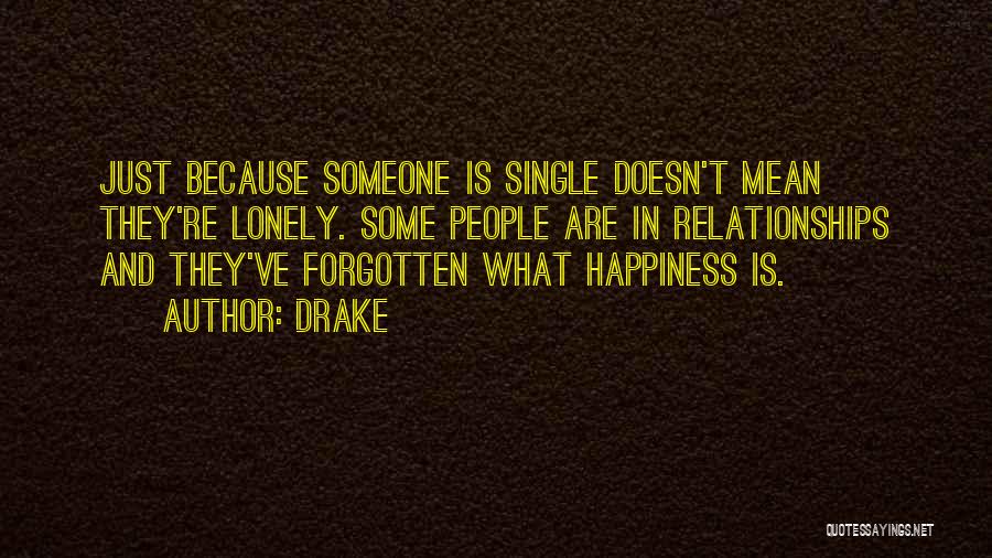Drake Quotes: Just Because Someone Is Single Doesn't Mean They're Lonely. Some People Are In Relationships And They've Forgotten What Happiness Is.