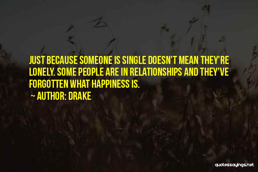 Drake Quotes: Just Because Someone Is Single Doesn't Mean They're Lonely. Some People Are In Relationships And They've Forgotten What Happiness Is.