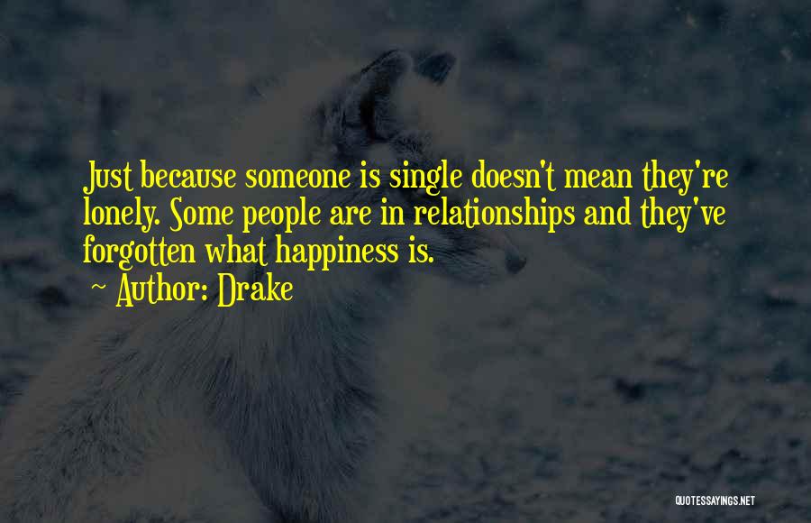 Drake Quotes: Just Because Someone Is Single Doesn't Mean They're Lonely. Some People Are In Relationships And They've Forgotten What Happiness Is.