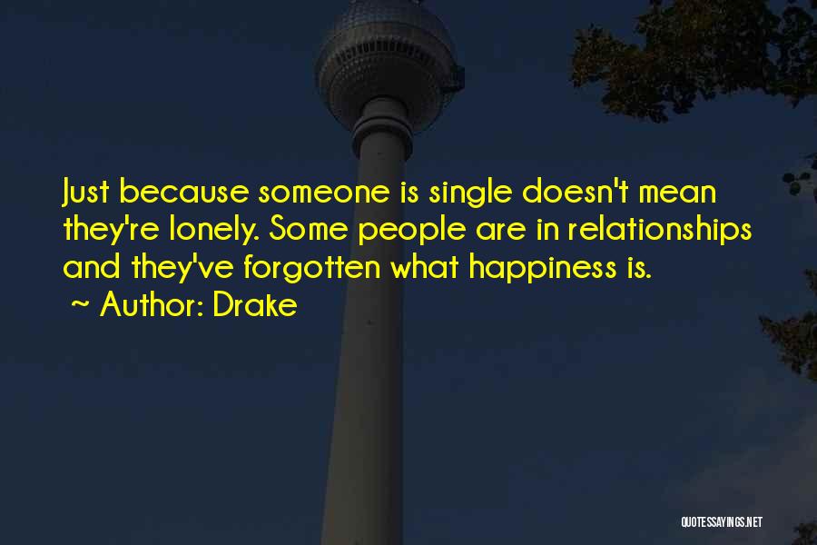 Drake Quotes: Just Because Someone Is Single Doesn't Mean They're Lonely. Some People Are In Relationships And They've Forgotten What Happiness Is.