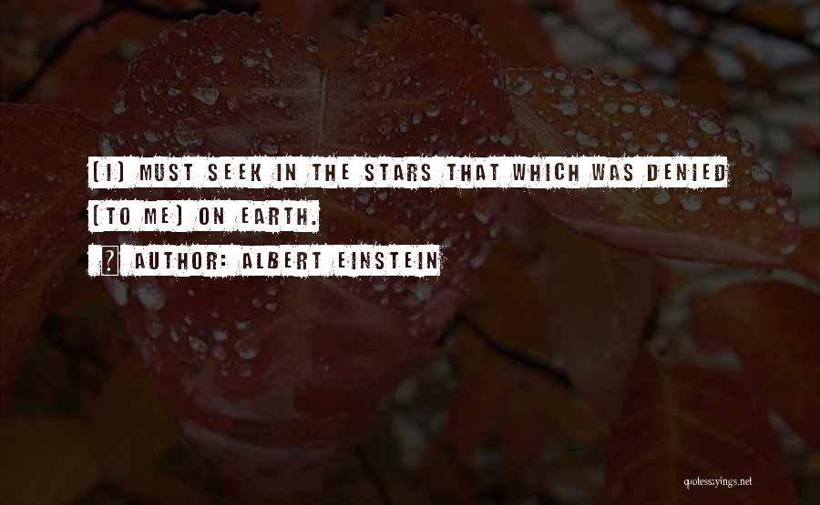 Albert Einstein Quotes: [i] Must Seek In The Stars That Which Was Denied [to Me] On Earth.