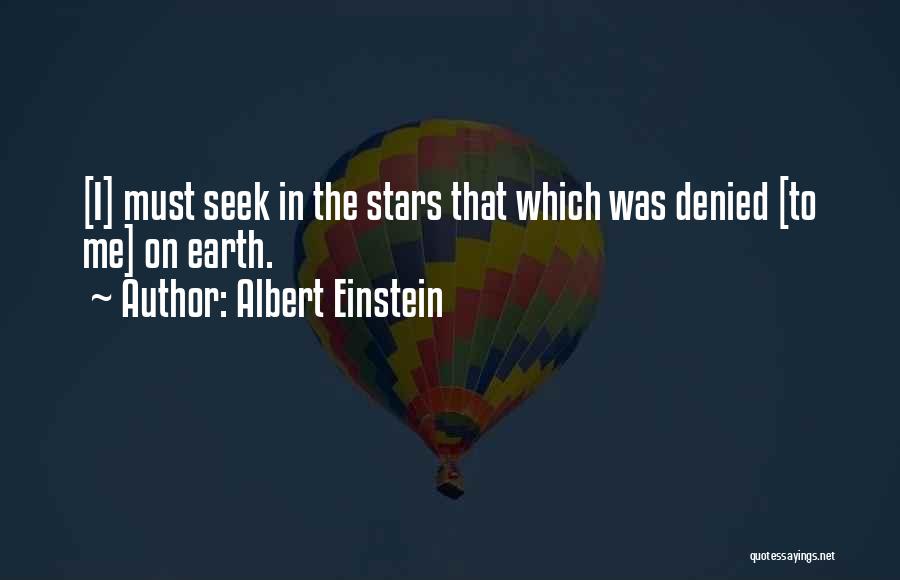 Albert Einstein Quotes: [i] Must Seek In The Stars That Which Was Denied [to Me] On Earth.