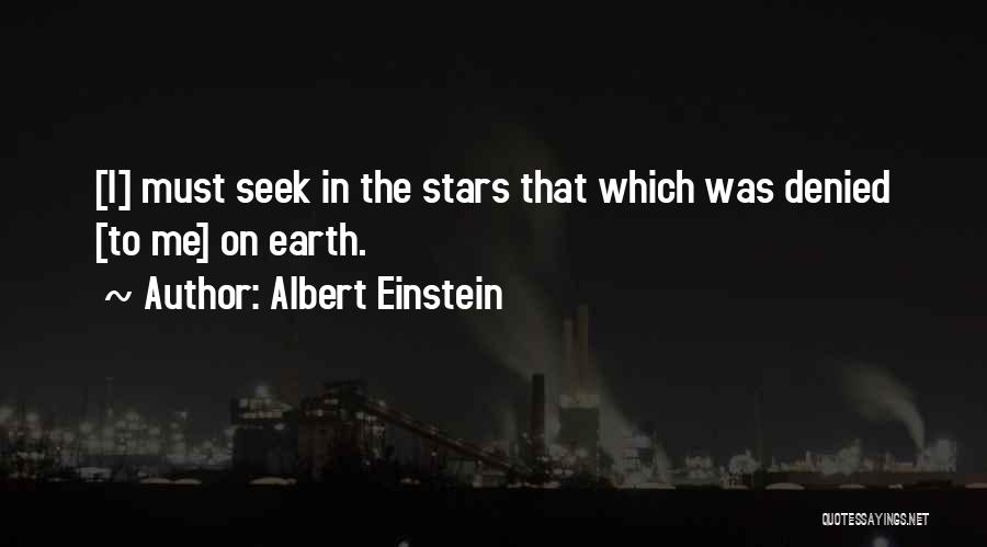 Albert Einstein Quotes: [i] Must Seek In The Stars That Which Was Denied [to Me] On Earth.