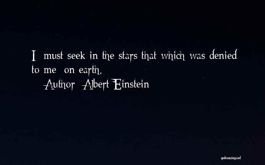 Albert Einstein Quotes: [i] Must Seek In The Stars That Which Was Denied [to Me] On Earth.