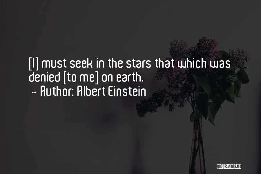 Albert Einstein Quotes: [i] Must Seek In The Stars That Which Was Denied [to Me] On Earth.