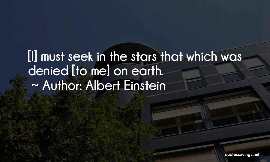 Albert Einstein Quotes: [i] Must Seek In The Stars That Which Was Denied [to Me] On Earth.