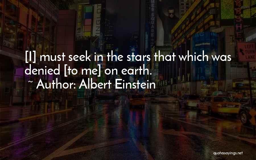 Albert Einstein Quotes: [i] Must Seek In The Stars That Which Was Denied [to Me] On Earth.