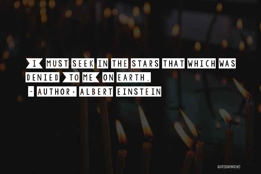 Albert Einstein Quotes: [i] Must Seek In The Stars That Which Was Denied [to Me] On Earth.