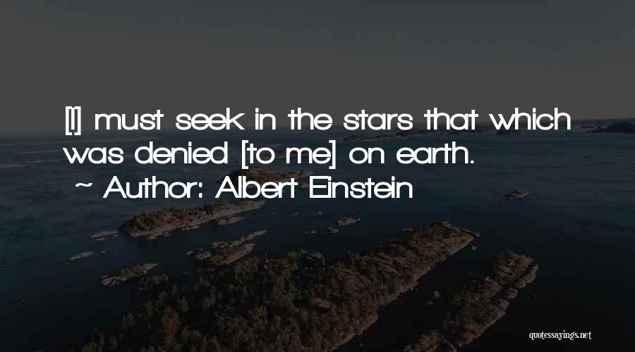 Albert Einstein Quotes: [i] Must Seek In The Stars That Which Was Denied [to Me] On Earth.