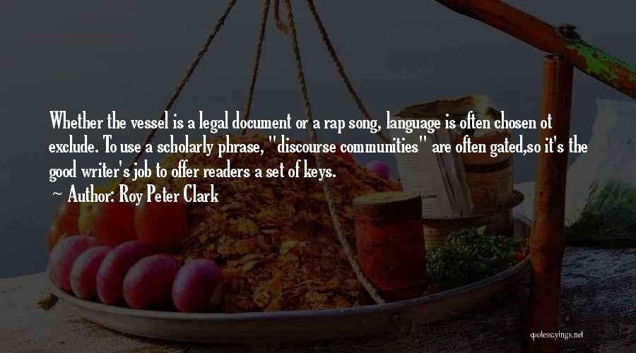 Roy Peter Clark Quotes: Whether The Vessel Is A Legal Document Or A Rap Song, Language Is Often Chosen Ot Exclude. To Use A