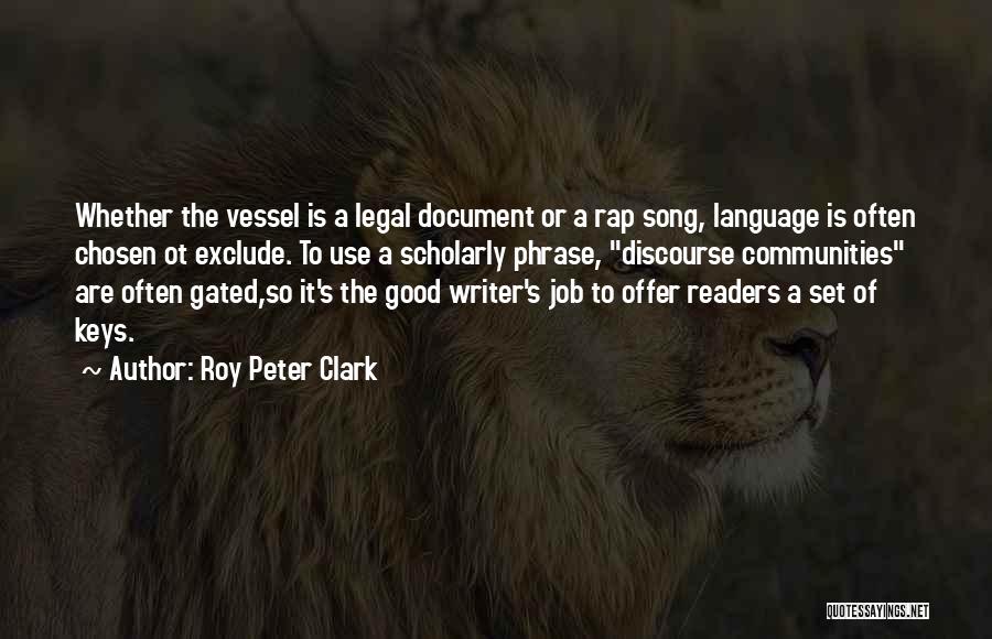 Roy Peter Clark Quotes: Whether The Vessel Is A Legal Document Or A Rap Song, Language Is Often Chosen Ot Exclude. To Use A