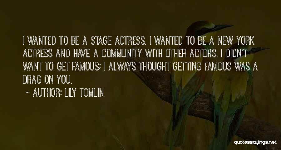 Lily Tomlin Quotes: I Wanted To Be A Stage Actress. I Wanted To Be A New York Actress And Have A Community With