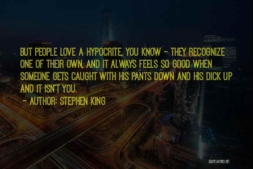 Stephen King Quotes: But People Love A Hypocrite, You Know - They Recognize One Of Their Own, And It Always Feels So Good