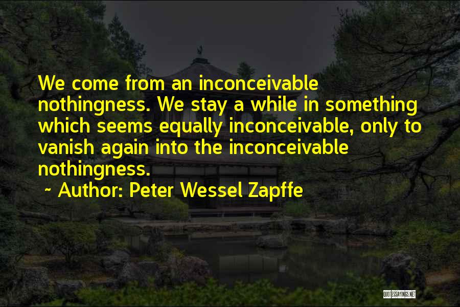 Peter Wessel Zapffe Quotes: We Come From An Inconceivable Nothingness. We Stay A While In Something Which Seems Equally Inconceivable, Only To Vanish Again