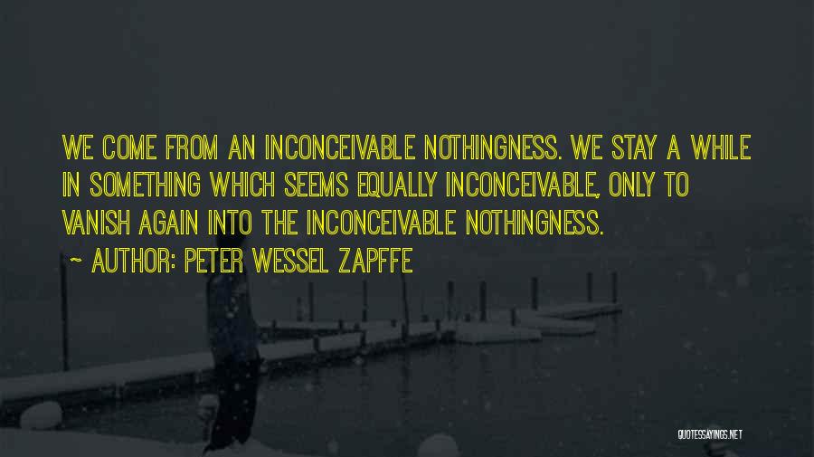 Peter Wessel Zapffe Quotes: We Come From An Inconceivable Nothingness. We Stay A While In Something Which Seems Equally Inconceivable, Only To Vanish Again