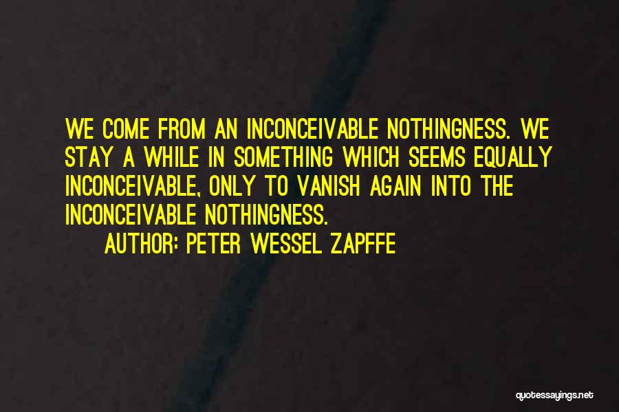 Peter Wessel Zapffe Quotes: We Come From An Inconceivable Nothingness. We Stay A While In Something Which Seems Equally Inconceivable, Only To Vanish Again