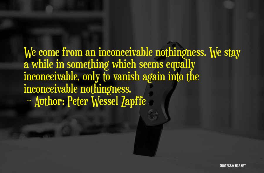 Peter Wessel Zapffe Quotes: We Come From An Inconceivable Nothingness. We Stay A While In Something Which Seems Equally Inconceivable, Only To Vanish Again