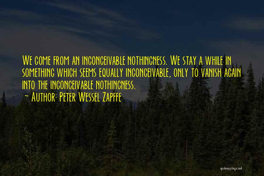 Peter Wessel Zapffe Quotes: We Come From An Inconceivable Nothingness. We Stay A While In Something Which Seems Equally Inconceivable, Only To Vanish Again