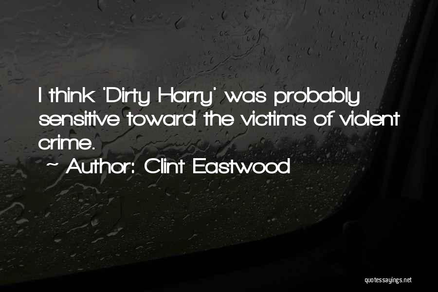 Clint Eastwood Quotes: I Think 'dirty Harry' Was Probably Sensitive Toward The Victims Of Violent Crime.