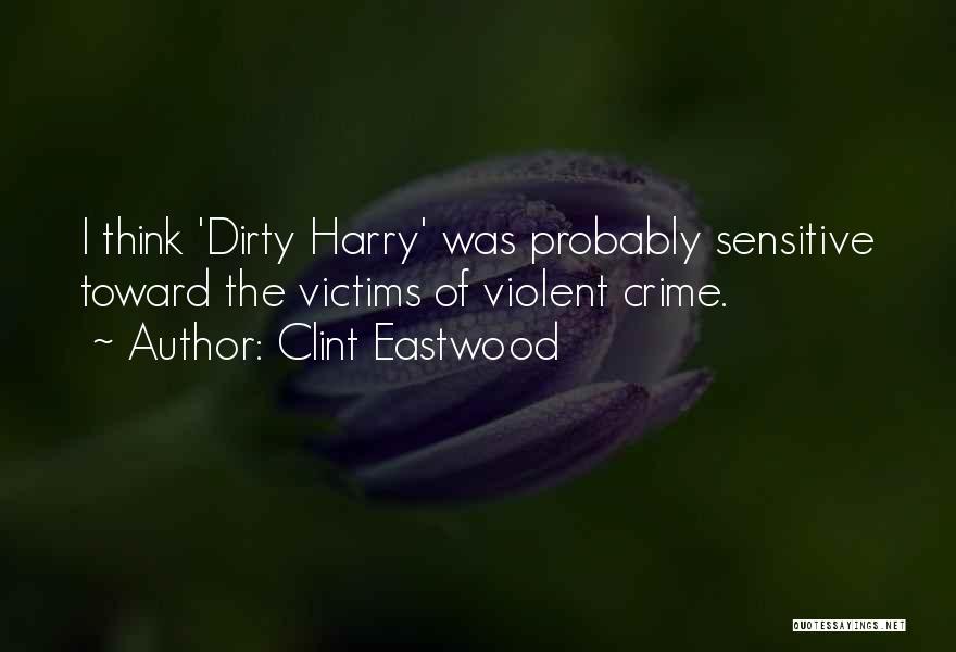 Clint Eastwood Quotes: I Think 'dirty Harry' Was Probably Sensitive Toward The Victims Of Violent Crime.