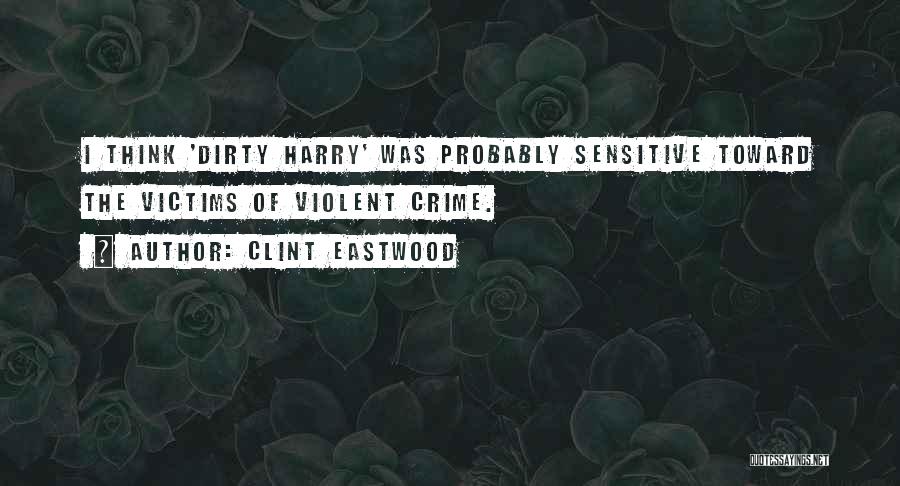 Clint Eastwood Quotes: I Think 'dirty Harry' Was Probably Sensitive Toward The Victims Of Violent Crime.