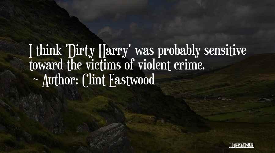 Clint Eastwood Quotes: I Think 'dirty Harry' Was Probably Sensitive Toward The Victims Of Violent Crime.