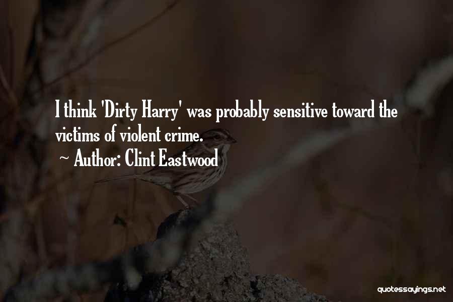 Clint Eastwood Quotes: I Think 'dirty Harry' Was Probably Sensitive Toward The Victims Of Violent Crime.